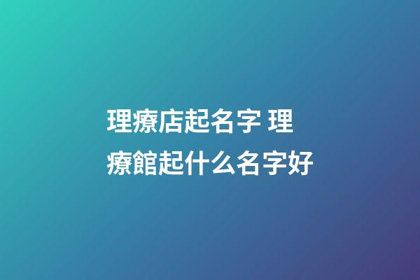 理療店起名字 理療館起什么名字好-第1張-店鋪起名-玄機派